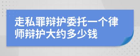 走私罪辩护委托一个律师辩护大约多少钱