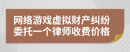 网络游戏虚拟财产纠纷委托一个律师收费价格