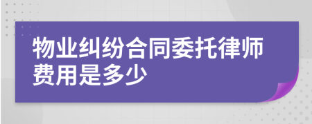 物业纠纷合同委托律师费用是多少