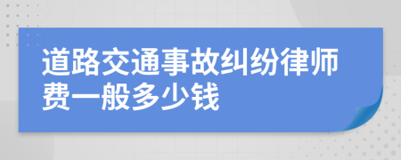 道路交通事故纠纷律师费一般多少钱