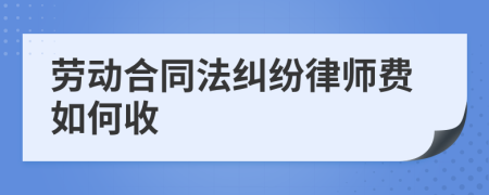 劳动合同法纠纷律师费如何收