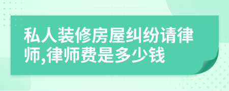私人装修房屋纠纷请律师,律师费是多少钱