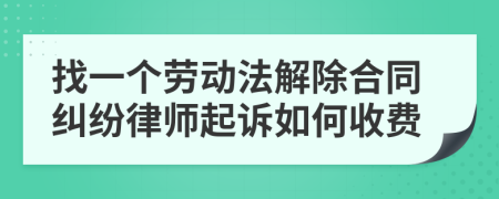 找一个劳动法解除合同纠纷律师起诉如何收费