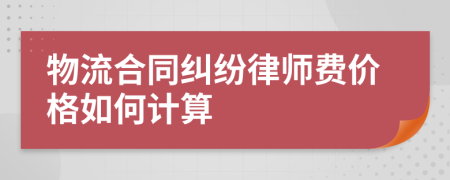 物流合同纠纷律师费价格如何计算