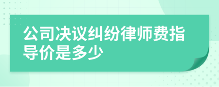 公司决议纠纷律师费指导价是多少