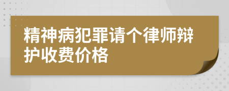 精神病犯罪请个律师辩护收费价格