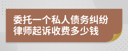 委托一个私人债务纠纷律师起诉收费多少钱