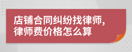 店铺合同纠纷找律师,律师费价格怎么算