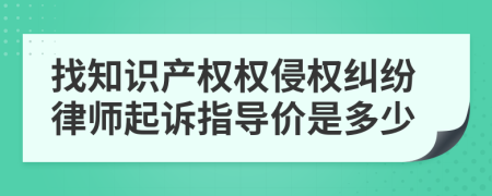 找知识产权权侵权纠纷律师起诉指导价是多少