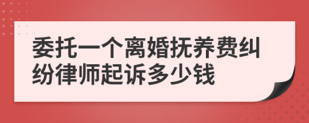 委托一个离婚抚养费纠纷律师起诉多少钱