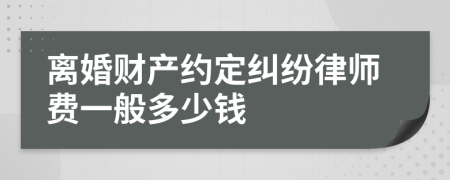 离婚财产约定纠纷律师费一般多少钱