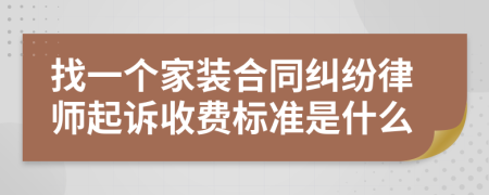 找一个家装合同纠纷律师起诉收费标准是什么