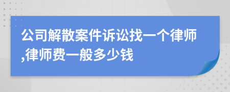 公司解散案件诉讼找一个律师,律师费一般多少钱