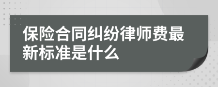 保险合同纠纷律师费最新标准是什么