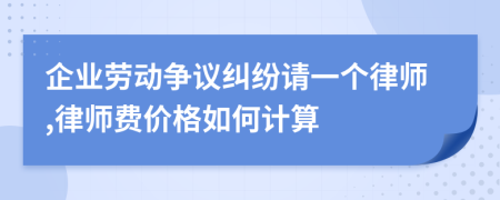 企业劳动争议纠纷请一个律师,律师费价格如何计算