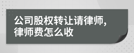 公司股权转让请律师,律师费怎么收