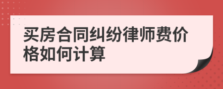 买房合同纠纷律师费价格如何计算