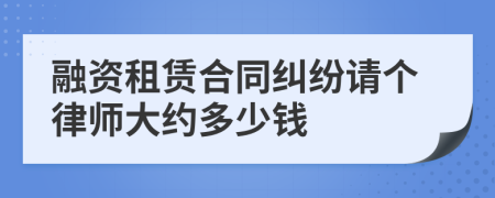 融资租赁合同纠纷请个律师大约多少钱