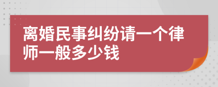 离婚民事纠纷请一个律师一般多少钱