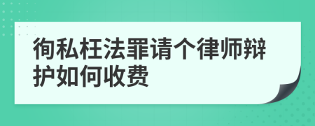 徇私枉法罪请个律师辩护如何收费