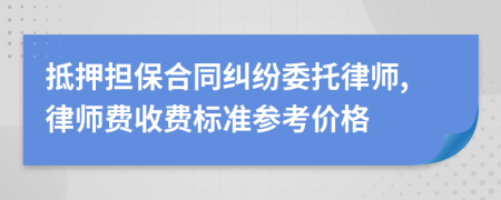 抵押担保合同纠纷委托律师,律师费收费标准参考价格
