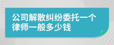 公司解散纠纷委托一个律师一般多少钱