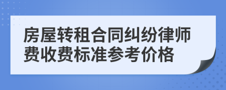 房屋转租合同纠纷律师费收费标准参考价格