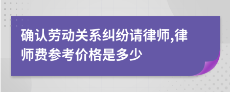 确认劳动关系纠纷请律师,律师费参考价格是多少