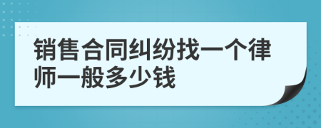 销售合同纠纷找一个律师一般多少钱