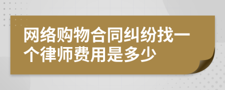 网络购物合同纠纷找一个律师费用是多少