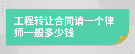 工程转让合同请一个律师一般多少钱