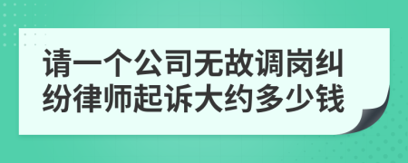 请一个公司无故调岗纠纷律师起诉大约多少钱