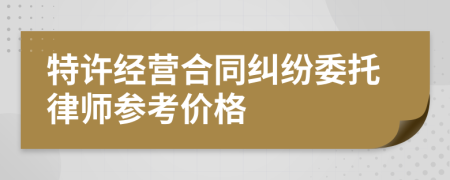 特许经营合同纠纷委托律师参考价格