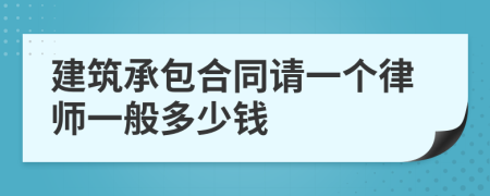 建筑承包合同请一个律师一般多少钱