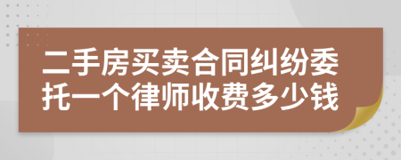 二手房买卖合同纠纷委托一个律师收费多少钱