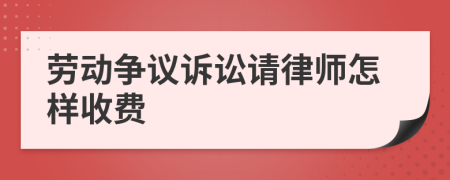 劳动争议诉讼请律师怎样收费