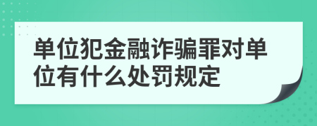 单位犯金融诈骗罪对单位有什么处罚规定