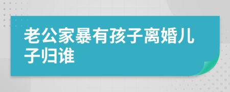 老公家暴有孩子离婚儿子归谁