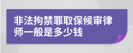 非法拘禁罪取保候审律师一般是多少钱