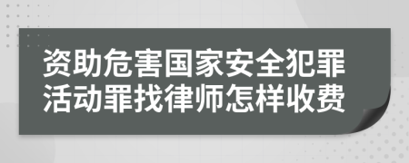 资助危害国家安全犯罪活动罪找律师怎样收费