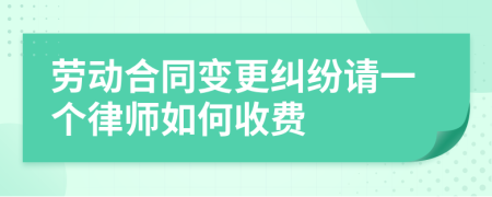 劳动合同变更纠纷请一个律师如何收费