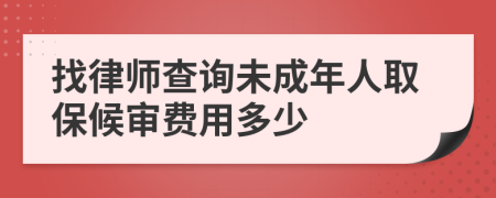 找律师查询未成年人取保候审费用多少