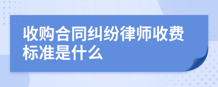 收购合同纠纷律师收费标准是什么