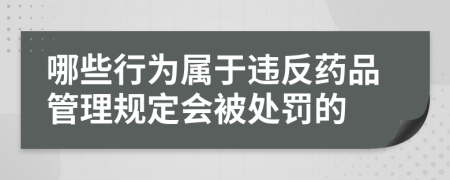 哪些行为属于违反药品管理规定会被处罚的