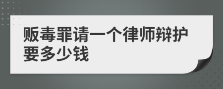 贩毒罪请一个律师辩护要多少钱