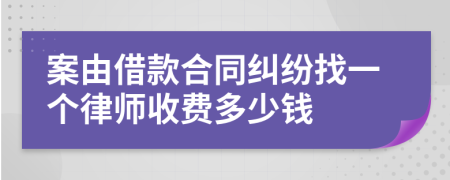 案由借款合同纠纷找一个律师收费多少钱