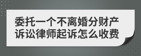 委托一个不离婚分财产诉讼律师起诉怎么收费