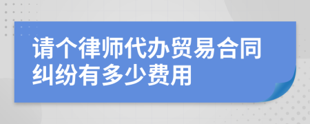 请个律师代办贸易合同纠纷有多少费用