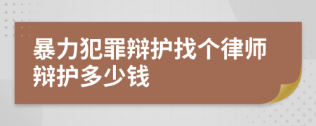 暴力犯罪辩护找个律师辩护多少钱