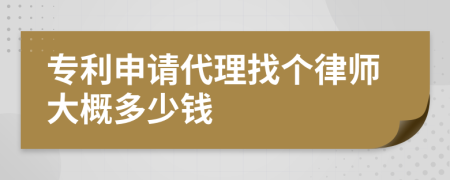 专利申请代理找个律师大概多少钱